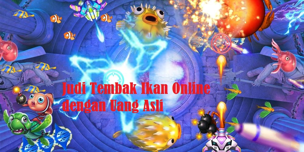 Judi Tembak Ikan Online dengan Uang Asli